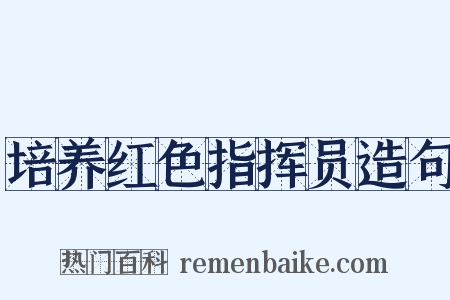 培养红色指挥员造句是什么意思的图片